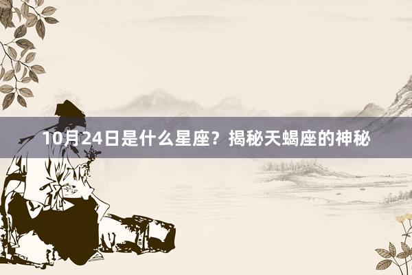 10月24日是什么星座？揭秘天蝎座的神秘